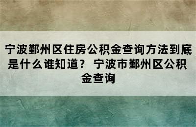 宁波鄞州区住房公积金查询方法到底是什么谁知道？ 宁波市鄞州区公积金查询